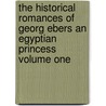The Historical Romances Of Georg Ebers An Egyptian Princess Volume One door Ebers Georg