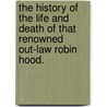 The History Of The Life And Death Of That Renowned Out-Law Robin Hood. door See Notes Multiple Contributors