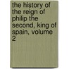 The History Of The Reign Of Philip The Second, King Of Spain, Volume 2 door Umist) Watson Robert (School Of Management