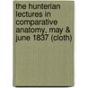 The Hunterian Lectures In Comparative Anatomy, May & June 1837 (Cloth) by Rev Richard Owen