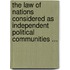 The Law Of Nations Considered As Independent Political Communities ...