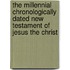 The Millennial Chronologically Dated New Testament Of Jesus The Christ