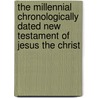 The Millennial Chronologically Dated New Testament Of Jesus The Christ by Walter Curtis Lichfield