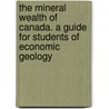 The Mineral Wealth Of Canada. A Guide For Students Of Economic Geology door Arthur B. Willmott