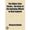 The Olden Time Series; : The Days Of The Spinning-Wheel In New England door Onbekend