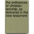 The Ordinances Of Christian Worship, As Delivered In The New Testament