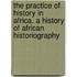 The Practice Of History In Africa. A History Of African Historiography