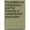 The Problem Of Metaphysics And The Meaning Of Metaphysical Explanation by Hartley Burr Alexander