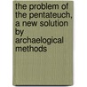 The Problem Of The Pentateuch, A New Solution By Archaelogical Methods door Melvin Grove Kyle