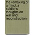 The Remaking Of A Mind; A Soldier's Thoughts On War And Reconstruction