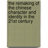 The Remaking Of The Chinese Character And Identity In The 21st Century door Wenshan Jia