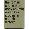 The Roman See in the Early Church; And Other Studies in Church History door William Bright