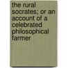 The Rural Socrates; Or An Account Of A Celebrated Philosophical Farmer door Onbekend