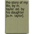 The Story Of My Life, By M. Taylor. Ed. By His Daughter [A.M. Taylor].