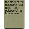 The Story of the Malakand Field Force - An Episode of the Frontier War door Winston S. Churchill