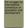 The Struggle for International Consensus on Population and Development door John F. Kantner