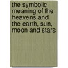 The Symbolic Meaning Of The Heavens And The Earth, Sun, Moon And Stars door Abiel Silver
