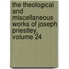 The Theological And Miscellaneous Works Of Joseph Priestley, Volume 24 by Joseph Priestley