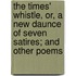 The Times' Whistle, Or, A New Daunce Of Seven Satires; And Other Poems