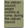 The Vatican Council; Eeight Months At Rome, During The Vatican Council by Nobili-Vitelleschi Francesco
