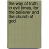 The Way Of Truth In Evil Times, For The Believer And The Church Of God by William H. Dorman