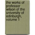The Works Of Professor Wilson Of The University Of Edinburgh, Volume 1