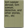 Tom Sawyer Abroad, Tom Sawyer, Detective, And Other Stories, Etc., Etc by Anonymous Anonymous