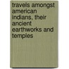 Travels Amongst American Indians, Their Ancient Earthworks And Temples by Lindesay Brine