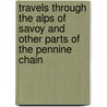 Travels Through The Alps Of Savoy And Other Parts Of The Pennine Chain by James David Forbes
