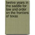 Twelve Years In The Saddle For Law And Order On The Frontiers Of Texas