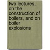 Two Lectures, On The Construction Of Boilers, And On Boiler Explosions by William Fairbairn
