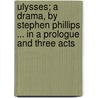 Ulysses; A Drama, By Stephen Phillips ... In A Prologue And Three Acts by Stephen Phillips