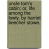 Uncle Tom's Cabin; Or, Life Among The Lowly. By Harriet Beecher Stowe. by Mrs Harriet Beecher Stowe