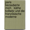 Paris bezauberte mich   Käthe Kollwitz und die französische Moderne by Unknown