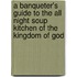 A Banqueter's Guide To The All Night Soup Kitchen Of The Kingdom Of God