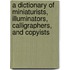 A Dictionary Of Miniaturists, Illuminators, Calligraphers, And Copyists