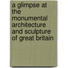 A Glimpse at the Monumental Architecture and Sculpture of Great Britain door Matthew Holbeche Bloxam