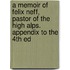 A Memoir Of Felix Neff, Pastor Of The High Alps. Appendix To The 4th Ed