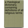 A Theological Dictionary, Containing Definitions Of All Religious Terms door Charles Buck
