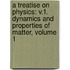 A Treatise On Physics: V.1. Dynamics And Properties Of Matter, Volume 1