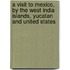 A Visit To Mexico, By The West India Islands, Yucatan And United States