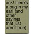 Ack! There's a Bug in My Ear! (and Other Sayings That Just Aren't True)