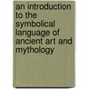 An Introduction To The Symbolical Language Of Ancient Art And Mythology door Richard Payne Knight