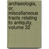 Archaeologia, Or, Miscellaneous Tracts Relating To Antiquity, Volume 32