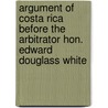 Argument Of Costa Rica Before The Arbitrator Hon. Edward Douglass White door Costa Rica-Panama Arbitration