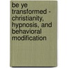 Be Ye Transformed - Christianity, Hypnosis, And Behavioral Modification by Daniel Loeb