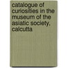 Catalogue Of Curiosities In The Museum Of The Asiatic Society, Calcutta door Museum of the Asiatic Society