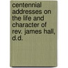 Centennial Addresses On The Life And Character Of Rev. James Hall, D.D. by Professor James Hall
