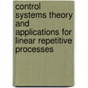 Control Systems Theory And Applications For Linear Repetitive Processes door Eric T.A. Rogers