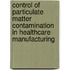 Control of Particulate Matter Contamination in Healthcare Manufacturing